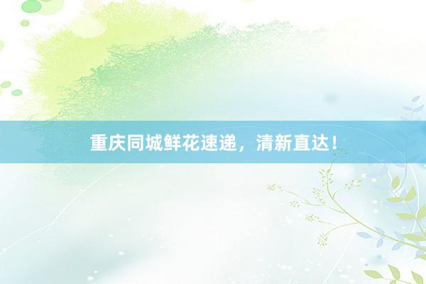 重庆同城鲜花速递，清新直达！
