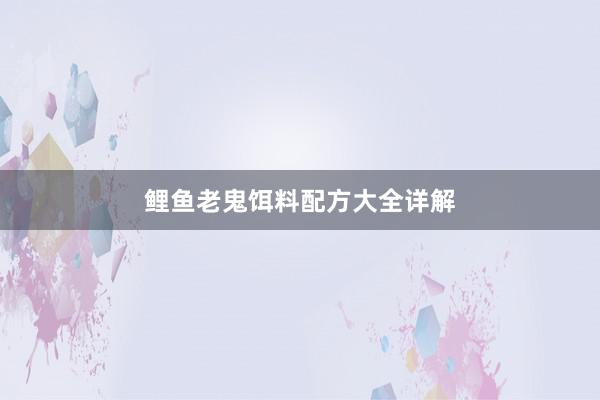鲤鱼老鬼饵料配方大全详解