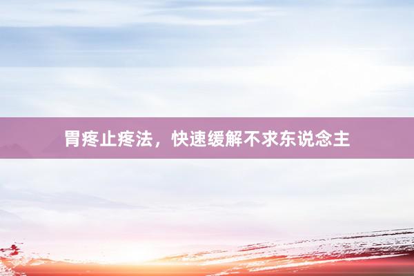 胃疼止疼法，快速缓解不求东说念主