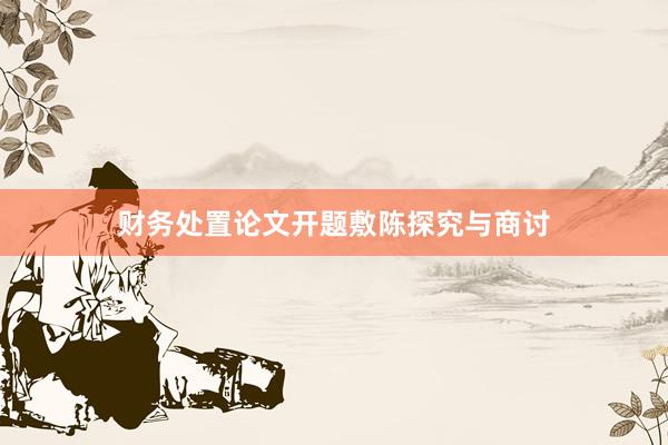 财务处置论文开题敷陈探究与商讨